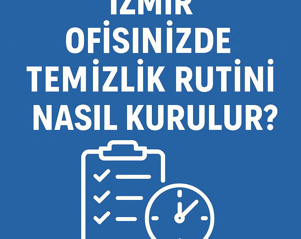 İzmir Ofisinizde Temizlik Rutini Nasıl Kurulur? | Planlı Hijyen İçin Rehber