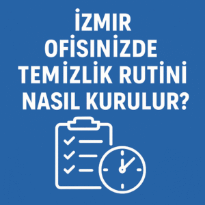 İzmir Ofisinizde Temizlik Rutini Nasıl Kurulur