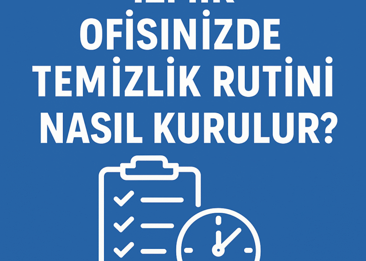 İzmir Ofisinizde Temizlik Rutini Nasıl Kurulur? | Planlı Hijyen İçin Rehber